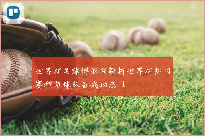 世界杯足球博彩网解析世界杯热门赛程与球队备战动态_1