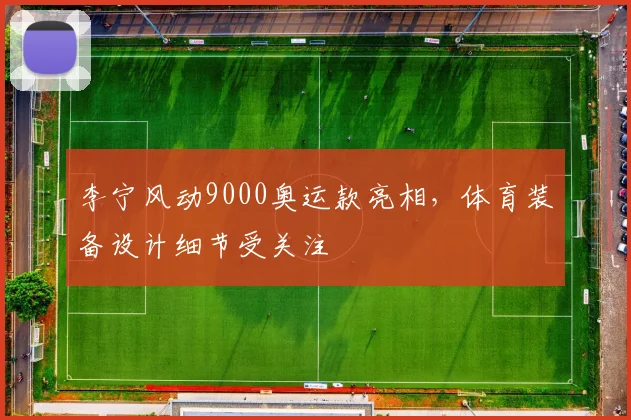 李宁风动9000奥运款亮相,体育装备设计细节受关注