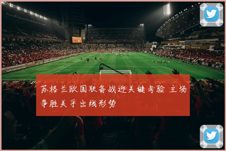 苏格兰欧国联备战迎关键考验 主场争胜关乎出线形势