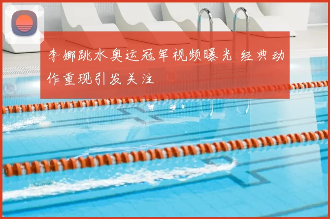 李娜跳水奥运冠军视频曝光 经典动作重现引发关注