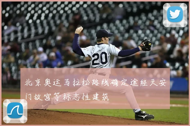 北京奥运马拉松路线确定途经天安门故宫等标志性建筑