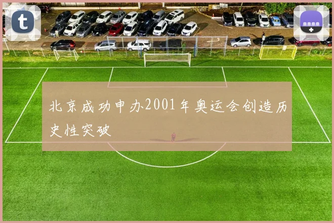 北京成功申办2001年奥运会创造历史性突破