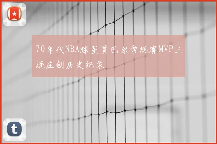 70年代NBA球星贾巴尔常规赛MVP三连庄创历史纪录
