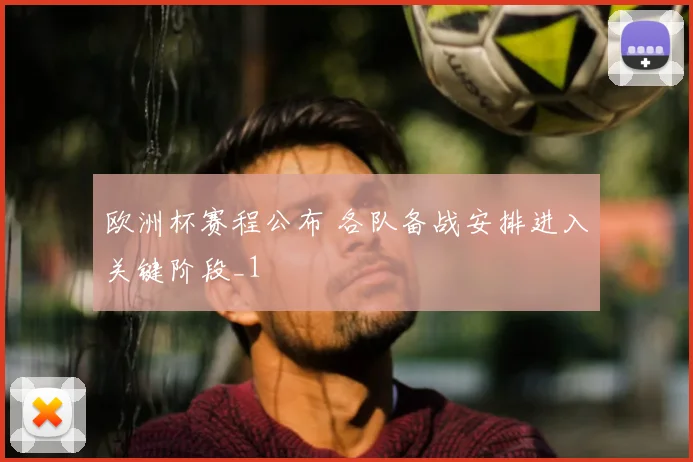 欧洲杯赛程公布 各队备战安排进入关键阶段_1