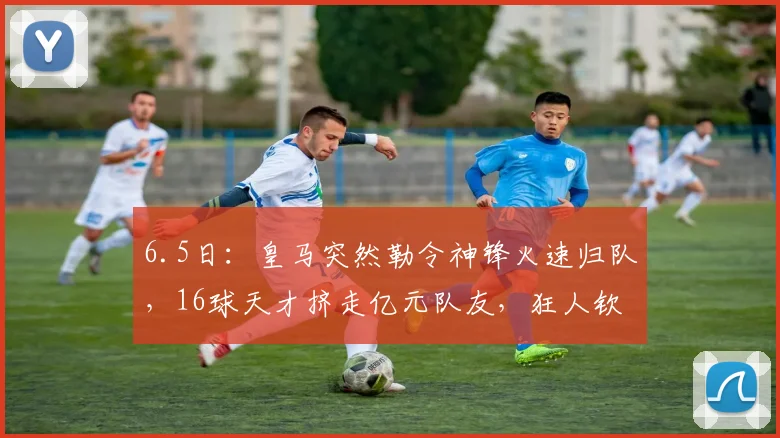 6.5日:皇马突然勒令神锋火速归队,16球天才挤走亿元队友,狂人钦点2627赛季绝对主力_恩德里克_穆里尼奥_里昂