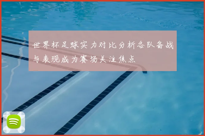 世界杯足球实力对比分析各队备战与表现成为赛场关注焦点