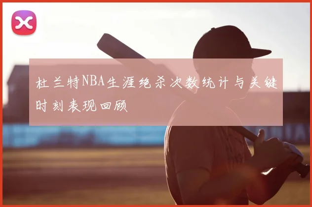 杜兰特NBA生涯绝杀次数统计与关键时刻表现回顾