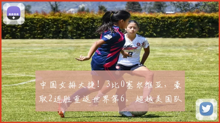 中国女排大捷！3比0塞尔维亚，豪取2连胜重返世界第6，超越美国队