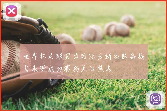 世界杯足球实力对比分析各队备战与表现成为赛场关注焦点