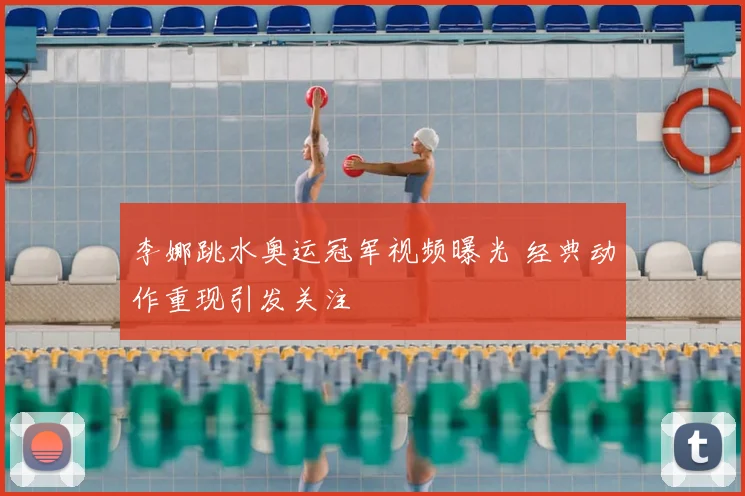 李娜跳水奥运冠军视频曝光 经典动作重现引发关注
