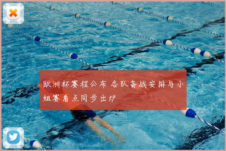 欧洲杯赛程公布 各队备战安排与小组赛看点同步出炉