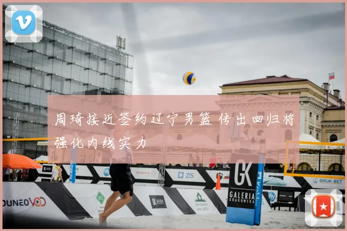 周琦接近签约辽宁男篮 传出回归将强化内线实力