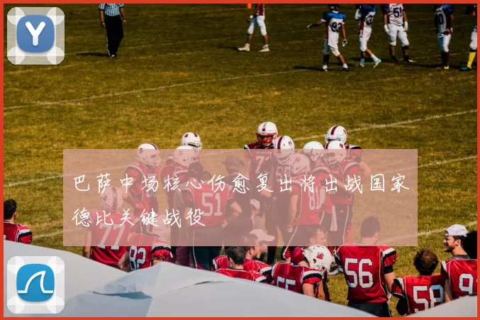 巴萨中场核心伤愈复出将出战国家德比关键战役
