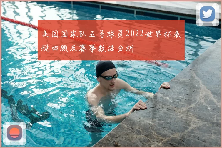 美国国家队五号球员2022世界杯表现回顾及赛事数据分析