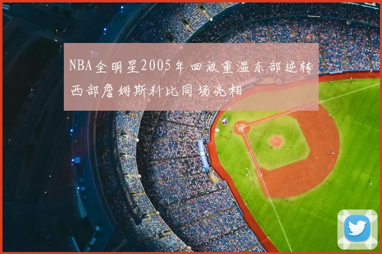 NBA全明星2005年回放重温东部逆转西部詹姆斯科比同场亮相