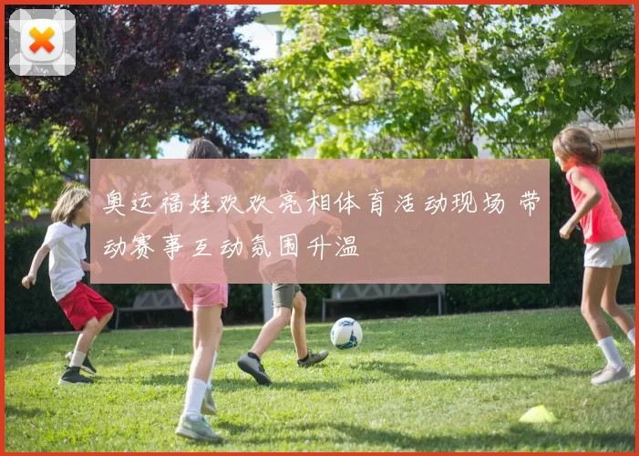 奥运福娃欢欢亮相体育活动现场 带动赛事互动氛围升温