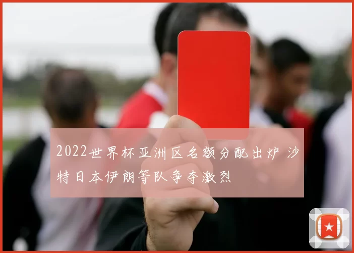 2022世界杯亚洲区名额分配出炉 沙特日本伊朗等队争夺激烈