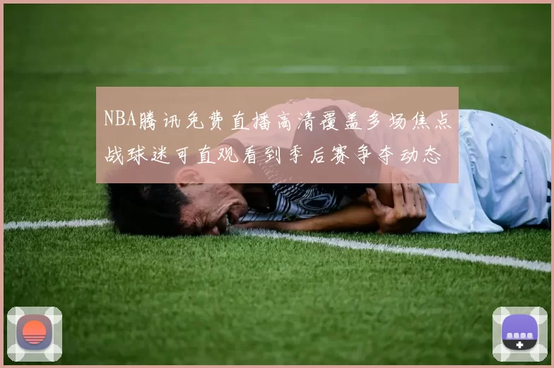 NBA腾讯免费直播高清覆盖多场焦点战球迷可直观看到季后赛争夺动态