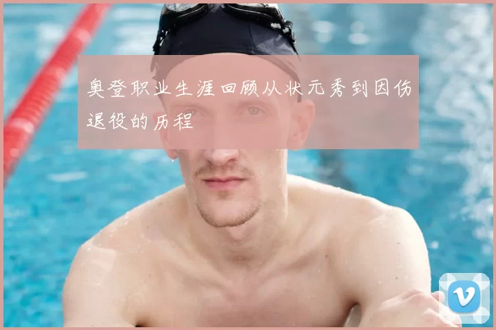 奥登职业生涯回顾从状元秀到因伤退役的历程