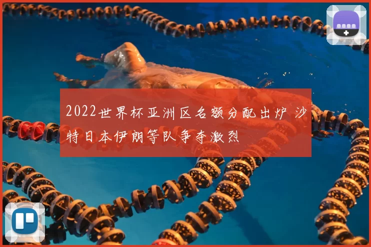2022世界杯亚洲区名额分配出炉 沙特日本伊朗等队争夺激烈