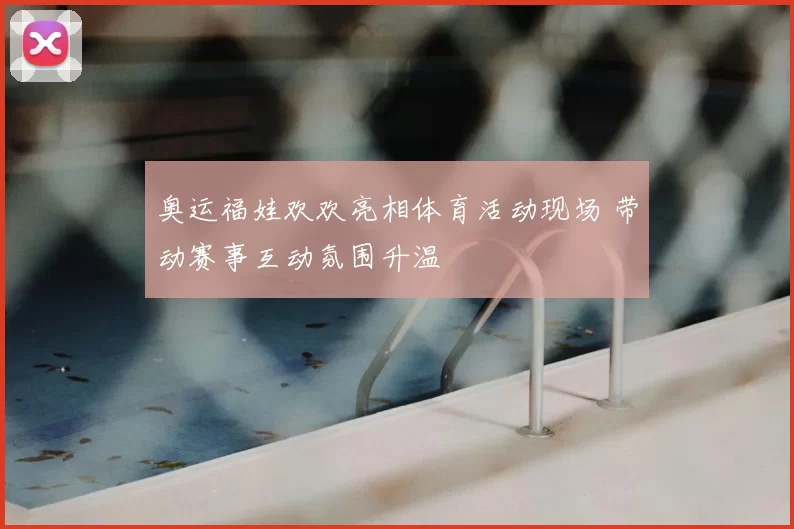 奥运福娃欢欢亮相体育活动现场 带动赛事互动氛围升温