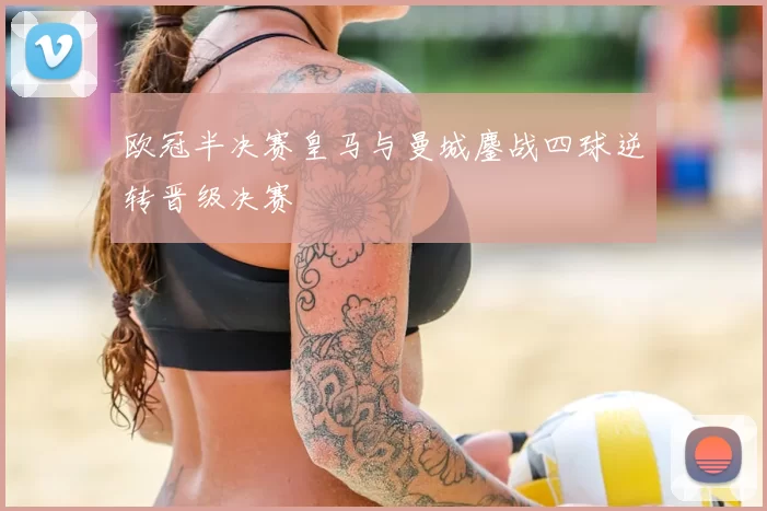 欧冠半决赛皇马与曼城鏖战四球逆转晋级决赛
