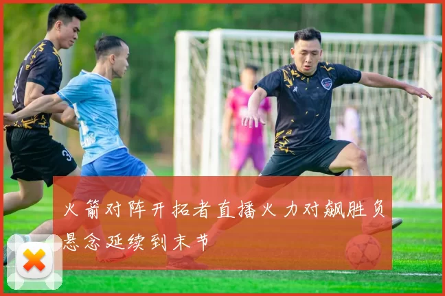 火箭对阵开拓者直播火力对飙胜负悬念延续到末节