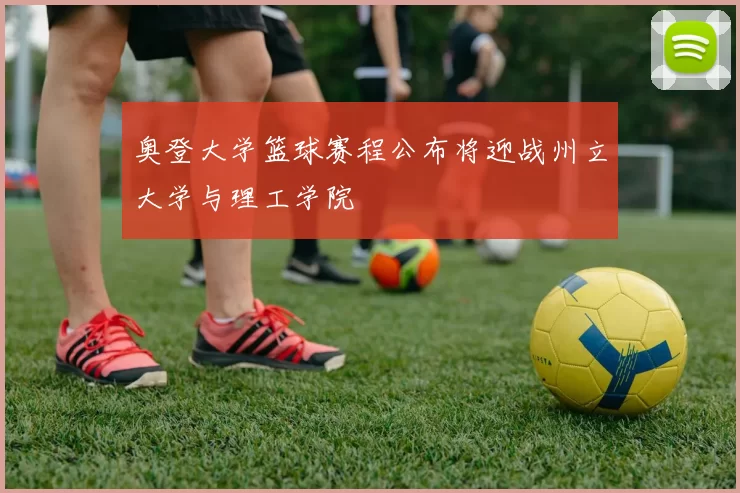 奥登大学篮球赛程公布将迎战州立大学与理工学院