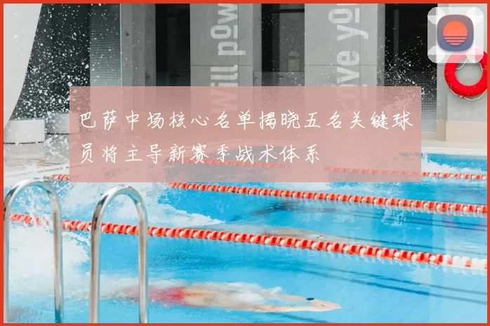 巴萨中场核心名单揭晓五名关键球员将主导新赛季战术体系