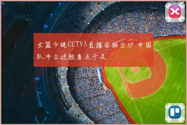 女篮今晚CCTV5直播安排出炉 中国队冲击连胜看点十足