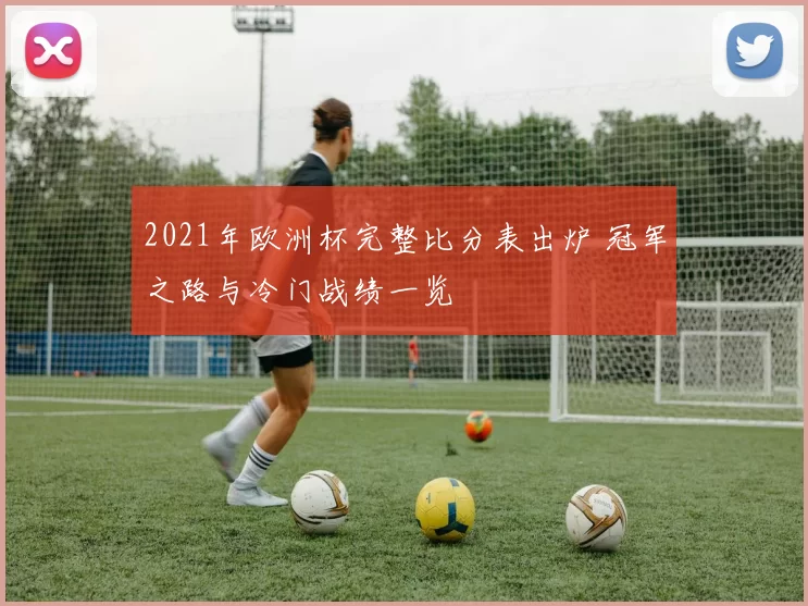2021年欧洲杯完整比分表出炉 冠军之路与冷门战绩一览