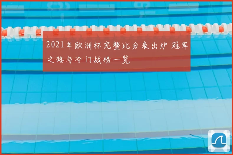 2021年欧洲杯完整比分表出炉 冠军之路与冷门战绩一览