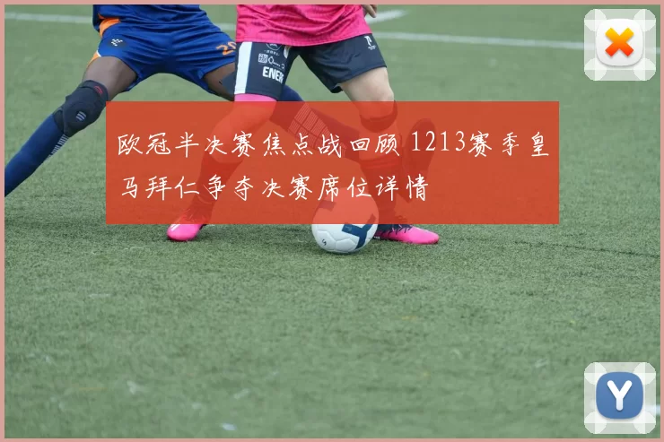 欧冠半决赛焦点战回顾 1213赛季皇马拜仁争夺决赛席位详情
