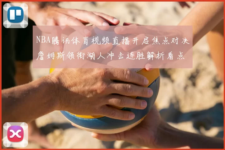 NBA腾讯体育视频直播开启焦点对决詹姆斯领衔湖人冲击连胜解析看点