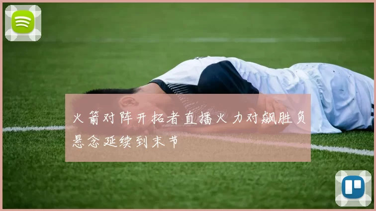 火箭对阵开拓者直播火力对飙胜负悬念延续到末节
