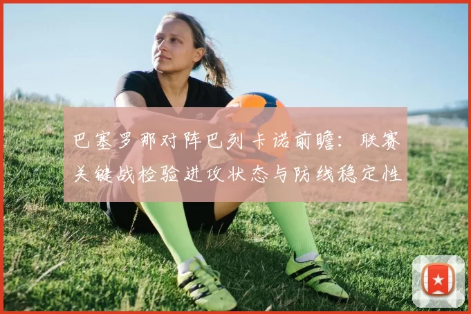 巴塞罗那对阵巴列卡诺前瞻:联赛关键战检验进攻状态与防线稳定性