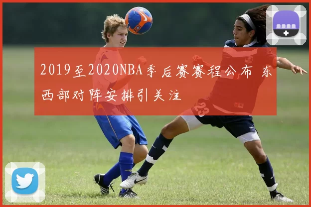 2019至2020NBA季后赛赛程公布 东西部对阵安排引关注