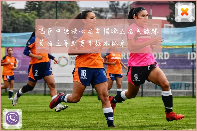 巴萨中场核心名单揭晓五名关键球员将主导新赛季战术体系